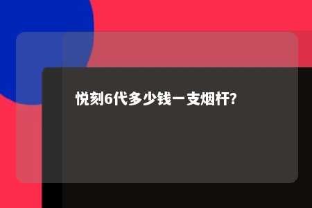 悦刻6代多少钱一支烟杆

？ 